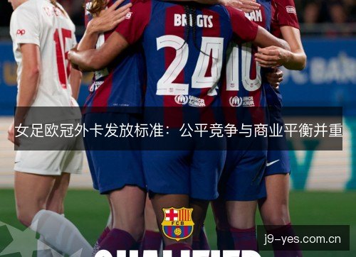 女足欧冠外卡发放标准：公平竞争与商业平衡并重