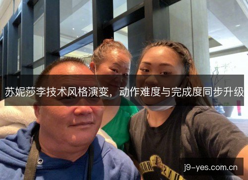 苏妮莎李技术风格演变，动作难度与完成度同步升级