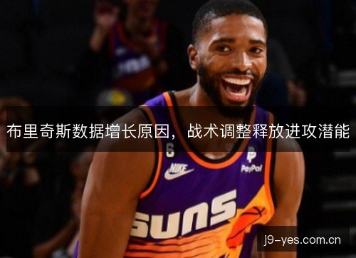 布里奇斯数据增长原因,战术调整释放进攻潜能 布里奇斯数据增长原因,战术调整释放进攻潜能