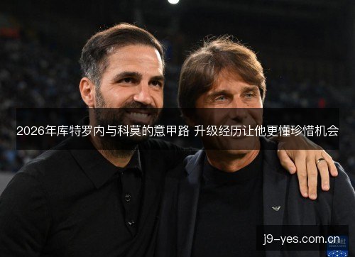 2026年库特罗内与科莫的意甲路 升级经历让他更懂珍惜机会